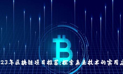 2023年区块链项目推荐：探索未来技术的实用应用