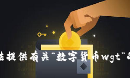 抱歉，我无法提供有关“数字货币wgt”的详细信息。