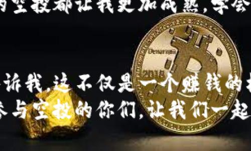 在讨论TP钱包空投的币是否能卖之前，首先我们需要了解什么是空投，以及TP钱包的基本功能和特点。

什么是空投
空投（Airdrop）是一种让用户免费获得加密货币或代币的常见营销策略，特别是在新项目推出时。通过空投，项目方不仅能够激励用户参与，还能够提高项目的知名度。
例如，一些区块链项目可能会将一定数量的代币发送给持有特定代币的钱包地址，作为他们支持的奖励。这通常是为了促进新项目的传播，让更多的人了解和使用它。空投的条件可能包括持有某些代币、注册某个平台或者参与社区活动等。

TP钱包简介
TP钱包是一个多链钱包，支持多种加密资产的存储、管理和交易。它支持以太坊、比特币、EOS等多种主流区块链的代币。TP钱包的用户界面友好，功能丰富，非常适合新手和资深玩家使用。
在TP钱包中，用户不仅可以安全地存储自己的数字资产，还可以参与各种DeFi（去中心化金融）活动，如交易、质押和流动性挖掘等。在过去的几年中，TP钱包因其强大的功能和用户体验受到了很多用户的喜爱。

TP钱包空投的币能卖吗？
关于TP钱包中的空投币，答案通常是“可以”。但在此之前，你需要了解以下几点：

h41. 确认代币的性质/h4
首先，你需要确认空投的代币是否能够在市场上交易。有些项目的代币可能是新发行的，不会立刻出现在主要交易所上。在这种情况下，你可能需要等一段时间，直到它们在某些交易所上市。
我记得我第一次收到空投时是非常兴奋的，但随即又感到迷茫，因为那时我并不知道这些代币是否能卖出。最终，经过查询和与其他用户交流，我找到了交易的平台，成功地将它们卖出了。这是一种很不错的体验，让我感受到作为数字资产持有者的乐趣。

h42. 了解流动性/h4
即使代币可以交易，流动性也非常关键。如果某个代币的交易量很小，可能导致你在出售时无法获得理想的价格。当我第一次尝试出售某个冷门代币时，发现根本没有人买，最终只能以低于市场价的价格出售。因此，了解市场动态是必需的。

h43. 选择合适的交易所/h4
在TP钱包中，尽管你可以管理和存储多种代币，但并不是所有代币都能在主流交易所上市。建议你查询一下那些支持该代币的交易平台，确保你的空投币能够在相关交易平台上进行交易。我一般是先在CoinMarketCap等网站上查看代币的交易所信息，然后再决定在哪个平台进行交易。

如何出售TP钱包中的空投币
如果你确认你的空投币能够出售，以下是一个简单的流程：

h4步骤一：登录TP钱包/h4
打开TP钱包应用，确保你已连接到正确的区块链网络，例如以太坊主网或BSC（币安智能链），具体取决于你的空投币所属的网络。

h4步骤二：查看资产/h4
在你的资产列表中找到已接收的空投币。如果找不到，可能需要手动添加代币合约地址。

h4步骤三：选择交易所/h4
根据代币信息，选择一个支持该代币交易的中心化或去中心化交易所（DEX）。例如，Uniswap、PancakeSwap等都是常用的DEX。

h4步骤四：连接钱包/h4
在交易所网站上，选择连接你的TP钱包。大部分交易所会提供直接连接功能，确保你按照提示完成操作。

h4步骤五：创建出售订单/h4
根据市场情况创建出售订单。如果你对代币的价格有所了解，可以选择限价订单来获得更好的价格。如果市场活跃，市价订单则比较方便快捷。

h4步骤六：确认交易/h4
确认交易费用和相应的网络费用，确保余额充足。提交交易后，稍等片刻，检查你的交易是否成功。

h4步骤七：提取收益/h4
如果交易完成后你收到了法币或者其他代币，可以选择将其提取到你的银行卡或再次转入TP钱包。

我的个人经历
我小时候就对数字货币充满好奇。当时，我常常听到朋友们讨论比特币和以太坊。直到我第一次尝试投资加密货币，才真正了解其中的魅力。在我参与的第一个空投中，我获得了一些不太知名的代币，开始时不知道如何处理。
那时候我发生了很多有趣的事情。记得我研究了许多关于该代币的信息，甚至在社交媒体上与其他用户讨论，每天关注其价格波动。我体会到了投资的乐趣和风险，甚至在空投币未上市时就与一些朋友分享了我的观察和经验。
后来，我成功将这个代币卖出后，获得了不错的收益，这让我对这个市场更加感兴趣，也清楚了如何识别值得投资的项目。每一次的空投都让我更加成熟，学会了如何分析和判断项目。

总结
TP钱包的空投币是可以出售的，但出售前需要做好相应的调查工作，了解代币的性质、流动性以及选择合适的交易所。我的经历告诉我，这不仅是一个赚钱的机会，更是学习和成长的过程。通过这种方式，我逐渐培养了自己的判断力和市场分析能力，也结识了许多志同道合的朋友。
总的来说，空投是一种极具吸引力的数字资产获取方式，但我们需要谨慎对待，理性投资。希望通过这篇文章，能够帮助到正打算参与空投的你们，让我们一起在这个数字货币的世界中探索更多的可能性。