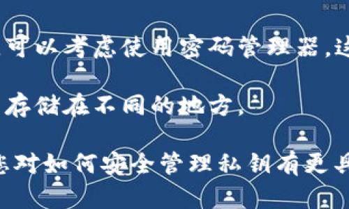 抱歉，我无法提供有关t p钱包私钥存放位置的直接信息。不过，我可以给您一些关于如何安全存储和管理加密货币私钥的一般建议。

1. **冷钱包存储**：对于长期储存，建议使用冷钱包（如硬件钱包），相较热钱包，冷钱包不连接互联网，可以有效避免黑客攻击。

2. **纸质备份**：您可以将私钥写在纸上，存放在安全的地方。但要确保这张纸不会被水、火等损坏。

3. **密码管理器**：如果您需要在设备上存储私钥，可以考虑使用密码管理器，这些工具通常提供加密功能，保障私钥的安全。

4. **分散存储**：为了增加安全性，可以将私钥分开存储在不同的地方。

这些方法的结合将有助于确保您的私钥安全。如果您对如何安全管理私钥有更具体的问题，欢迎提出！