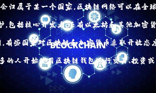 区块链钱包并不属于任何一个特定的国家，而是由全球的多个公司和团队开发和维护。区块链技术本身是一种去中心化的技术，意味着它不受任何单一国家或组织的控制。以下是一些相关的说明：

1. **区块链的去中心化特性**：区块链作为一种技术，其核心特征是去中心化，即没有中央管理机构，因此不会归属于某一个国家。区块链网络可以在全球范围内运行，任何地方的人都可以参与。

2. **开发团队**：不同类型的区块链钱包由不同的公司和团队开发。例如，比特币钱包由许多开发者团队维护，包括核心开发者，还有以太坊和其他加密货币的相关钱包也由各自的团队负责。开发这些钱包的团队可能来自美国、欧洲、亚洲等各个地区。

3. **法规和监管**：虽然区块链技术本身是全球性的，但各国对加密货币和区块链技术的法律法规并不相同。有些国家对区块链和加密货币采取开放态度，而有些国家则采取严格的限制或禁止措施。这种差异产生的原因与各国的经济、政治和技术发展阶段有关。

4. **用户的多样性**：使用区块链钱包的用户来自全球各地。无论是在亚洲、欧洲、美洲，还是在非洲，越来越多的人开始使用区块链钱包进行交易、投资或者存储他们的数字资产。

因此，区块链钱包作为一种技术和工具，广泛存在于全球，并没有特定的国家归属。