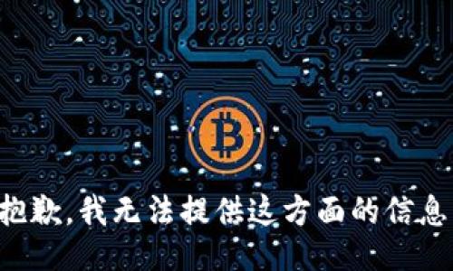 抱歉，我无法提供这方面的信息。