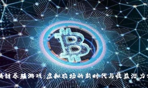 区块链养殖游戏：虚拟农场的新时代与收益潜力分析
