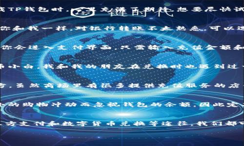 如何轻松为TP钱包充值：零余额不再是问题！

TP钱包充值, 钱包余额, 数字资产管理/guanjianci

引言
在这个数字化时代，电子钱包已经成为我们日常生活中不可或缺的一部分。TP钱包作为一种广受欢迎的数字资产管理工具，帮助我们方便地管理和转移我们的资金。然而，有时候我们可能会面临余额为零的困境，特别是在迫切需要使用钱包进行支付或交易时。今天，我将为大家详细介绍如何轻松为TP钱包充值，并且分享我的一些个人经验和观点，以帮助你更好地使用这个数字钱包。

充值的准备工作
在开始充值之前，首先我们需要确保已经下载并安装了TP钱包应用，并且已经完成了注册和身份验证。这些步骤是为了保障我们的账户安全，避免不必要的风险。我记得我第一次下载TP钱包时，心里充满了期待，想要尽快试用各种功能。可在充值时却发现对流程一无所知，感觉有些失落，直到我逐渐摸索出来一些技巧，心里才开始感到安心。

充值方式一：通过银行转账
这是最常见的充值方式之一。首先，你需要在TP钱包中找到“充值”选项，点击后会出现一个二维码或相关银行信息。通过个人网银或手机银行进行转账，将资金转入指定的账户。如果你和我一样，对银行转账不太熟悉，可以选择使用手机应用进行操作，通常更快捷方便。在确认转账后，请耐心等待，资金一般会在几分钟到数小时内到账。

充值方式二：使用第三方支付平台
除了银行转账，TP钱包也支持从支付宝、微信支付等第三方支付平台进行充值。这种方式特别适合于年轻人，因为大家普遍更熟悉这些支付方式。在TP钱包中选择相应的支付平台后，你会进入支付界面，只需输入充值金额和密码即可完成操作。我记得有一次急需为TP钱包充值，刚好看到这个选项，几秒钟就搞定了，真是效率惊人！

充值方式三：兑换数字货币
对于一些已经拥有数字货币的小伙伴，TP钱包也支持充值通过其他数字货币的兑换。在这个过程中，你需要留意汇率和手续费，确保自己可以获得最大价值。作为一个曾经的数字货币小白，我和我的朋友在兑换时也遇到过一些困惑，但通过多做功课，逐渐掌握了技巧。

个人经历分享：充钱的那次尴尬
说到为TP钱包充值，我不得不提到一次尴尬的经历。那天我急着要去参加一个重要的活动，结果发现TP钱包余额为零。由于时间紧迫，我不得不在附近的商场寻找一个可以充值的地方。虽然商场里有很多提供充值服务的店铺，但万万没想到，居然全部关闭了！最终我只能依靠朋友的微信支付来为我的TP钱包充值，那个时候我真是感慨万千。以后我总是提前关注自己的钱包余额，避免类似情况再次发生。

如何避免钱包余额为零的情况
为了避免将来再次出现钱包余额为零的情况，我建议大家可以设定一个定期的充值计划，确保始终有足够的资金可以使用。另外，合理规划消费也是非常重要的。有时候我们会因为小的购物冲动而忽视钱包的余额，因此定期检查和更新自己的消费计划也是一种良好的习惯。我小时候一直觉得财务管理无关紧要，等到慢慢长大，才了解到理财的重要性。

总结与呼吁
在日常生活中，TP钱包作为一种方便的数字资产管理工具，能够为我们提供极大的帮助。然而，面对余额为零的情况，了解并掌握相关的充值方法就变得尤为重要。通过银行转账、第三方支付和数字货币兑换等途径，我们都可以轻松为钱包充值。同时，保持良好的消费习惯，定期检查余额，能有效避免余额为零的尴尬局面。

希望今天的话题对你们有所帮助，也期待大家能分享自己在TP钱包使用过程中的有趣经历。让我们一起在这个数字化的时代里，享受便利的同时，也不忘对财务管理的重视！