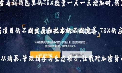 为了提取或获得钱包中的TRX（波场币），你可以按照以下步骤进行操作。以下是关于如何在TP钱包中获取和管理TRX的详细指南。

什么是TP钱包？
TP钱包是一款流行的数字货币钱包，支持多种加密货币的存储与交易，特别是以太坊及其代币、波场（TRON）及其代币。TP钱包以其用户友好的界面和安全性受到广大用户的欢迎，是管理加密资产的一种便捷方式。

如何在TP钱包中获取TRX？
获取TRX的途径有很多，以下是一些推荐的方法：

h41. 购买TRX/h4
最直接的方法是在TP钱包中通过法币（如人民币、美元等）购买TRX。很多数字货币交易平台支持法币直接购买。通过TP钱包，你可以找到支持交易的功能，并进行购买。

h42. 交易所兑换/h4
如果你已经在其他交易所（如Binance、Huobi等）拥有不同的加密货币，你可以将这些货币兑换成TRX。使用这些交易所的提现功能，将兑换后的TRX直接转入你的TP钱包地址。记得检查并复制你的TRX钱包地址，以确保提取安全。

h43. 参与波场生态项目/h4
波场生态系统中有一些项目会释放TRX作为奖励，比如一些DApp（去中心化应用程序）或参与波场的治理投票。这些活动不仅可以赚取TRX，还能让你更好地了解整个波场生态。

h44. 领取空投/h4
波场社区不时会进行空投活动，你可以通过参与相关活动来获得免费TRX。这些活动通常会在官方社交媒体或论坛上发布，务必要关注官方渠道，以免被骗。

如何安全地管理你的TRX？
拥有TRX之后，安全管理是重中之重。以下是一些管理建议：

h41. 设置强密码/h4
TP钱包允许你设置密码，确保这个密码复杂且唯一，以防止黑客的攻击。

h42. 备份助记词/h4
在你创建TP钱包时，会生成助记词。一旦丢失，可能会导致资产无法恢复，因此务必将其妥善保管，不建议存放在网络云盘等泄露风险高的地方。

h43. 定期更新应用/h4
确保你的TP钱包应用保持更新，开发者经常发布新的更新，以修复安全漏洞和改进功能。

我的个人经验：如何第一次使用TP钱包
记得我第一次使用TP钱包的时候，心里高兴又紧张。打开应用，看着引导界面，想着这一体验是不是会像我想象中那样简单。我选定了“创建钱包”，一路上按照提示填写信息，直到生成助记词的那一刻，我心里有些忐忑：这可是一生一世的密码啊！

为了保险起见，我用笔把助记词抄了下来，并放在了一个安全地方。随后，我尝试通过购买法币来增加我的TRX。当看到钱包里的TRX数量一点一点增加时，我真的是无比兴奋，心中瞬间充满成就感！

TRX的未来展望
随着DeFi（去中心化金融）和NFT（非同质化代币）等概念的兴起，波场（TRON）逐渐引起了业内的关注。未来，随着项目的不断发展和技术的不断完善，TRX的应用场景将会越来越丰富。我本人也是非常看好TRX在未来的表现，这使我对持有TRX充满期待和信心。

总结
总的来说，使用TP钱包获取和管理TRX是一种方便快捷的选择。我个人也在这个过程中收获了不少乐趣与经验。从购买、管理到参与生态项目，让我对加密货币的世界有了更深层次的理解。希望通过本文的分享，能够帮助你更好地使用TP钱包，享受TRX带来的投资乐趣！