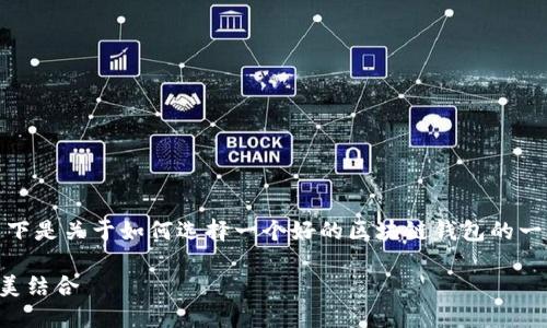 在选择区块链钱包时，用户的需求和使用场景各有不同。以下是关于如何选择一个好的区块链钱包的一些考虑因素，以及一些当前市场上比较受欢迎的钱包推荐。

### 选择最适合你的区块链钱包：安全性与实用性的完美结合