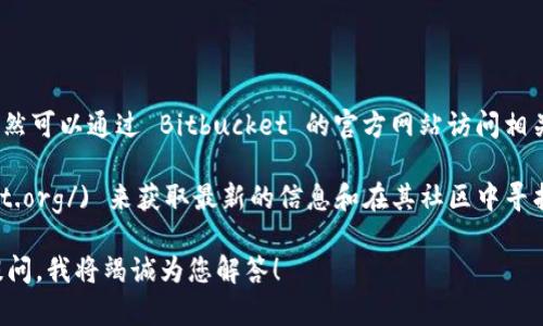 目前，Bitbucket 的中文官网并没有单独的页面。但您仍然可以通过 Bitbucket 的官方网站访问相关资源，并查找关于使用 Bitbucket 的中文文档和支持。

您可以访问 [Bitbucket 官方网站](https://bitbucket.org/) 来获取最新的信息和在其社区中寻找中文支持的内容。

如果您有关于如何使用 Bitbucket 的具体问题，欢迎提问，我将竭诚为您解答！