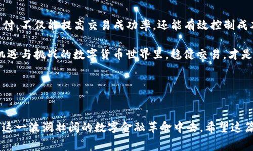 TP钱包矿工费：超高透明度的交易费用解读

在数字货币交易的世界中，矿工费是每个用户不可忽视的一个重要环节。这笔费用直接关系到交易的速度和成功率。在使用TP钱包的时候，很多用户可能会问：“TP钱包矿工费上多少就要交多少吗？”关于这一问题，我将为大家详细阐述，帮助大家更好地理解这一领域的知识。

一、什么是矿工费？

矿工费，顾名思义，是指在区块链网络中，用户在发送数字货币交易时需要支付给矿工的费用。矿工通过验证和打包交易获得这些费用，确保整个区块链网络的正常运转。矿工费的多少跟交易的内容、网络的拥堵程度、以及区块链本身的设计有关。

二、TP钱包中的矿工费计算方式

在TP钱包中，矿工费通常是根据用户自定义交易金额和当前链上网络拥堵情况来动态计算的。当网络繁忙时，用户可能会看到较高的矿工费，而在网络空闲时，费用则相对较低。

我记得我第一次使用数字钱包进行交易时，对矿工费用的变动感到相当疑惑。那时候网络刚好在高峰期，我的交易费用几乎翻了一番。这样的经历让我更深刻地理解了矿工费的重要性，毕竟在区块链的世界里，谁支付得起高价，谁就能更快地完成交易。

三、矿工费的支付机制

刚接触TP钱包的用户可能会了解到，每次交易时，钱包都会提示你需要支付的矿工费。这笔费用是依据当前网络的答案进行计算的。部分钱包允许用户手动调整矿工费，但提前设置的最低费用通常足以完成交易。

通过这种方式，用户能够有一定的灵活度。举个例子，假设你准备在凌晨时段发起一笔交易，而这个时段网络相对闲置，你完全可以选择较低的矿工费发起交易。而如果在晚上高峰时段，你就可能需要支付更高的费用才能确保交易快速完成。

四、如何矿工费的支出

为了确保以最优的成本完成交易，用户可以采纳一些实用的策略。例如，观察网络的双向高峰时段，选择在网络相对低峰的时间进行交易；或者，使用一些第三方工具来监测网络拥堵状态，这样能够帮助用户决策选择合适的交易时机。

我自己的经历告诉我，重视交易的时效性和费用控制，能为我带来更多的收益。特别是在数字货币市场中，及时的交易往往能使我把握住市场的脉动，这样的历史经历让我意识到了合理设置矿工费的重要性。

五、TP钱包的用户反馈

在使用TP钱包的过程中，很多用户积极反馈钱包的矿工费计算方式相对透明和友好。大多数时候用户能够一目了然地看到每笔交易的具体费用。同时，TP钱包的界面设计也让这一功能变得轻松易用，降低了新手用户的学习成本。而且，TP钱包社区的活跃程度也能让用户在使用过程中获得不少帮助。

六、总结：做好矿工费预算，生存于数字货币江湖

总的来说，TP钱包中的矿工费并不是固定不变的，而是随着网络条件的变化而调整。用户在进行交易时，明智地选择矿工费的支付，不仅能提高交易成功率，还能有效控制成本。

当然，作为用户，每个人都有不同的交易习惯和风险承受能力，我建议大家多了解市场，灵活运用矿工费这一策略。在这个充满机遇与挑战的数字货币世界里，稳健交易，才是王道。

关键词总结
TP钱包, 矿工费, 数字货币/guanjianci

随着数字货币的不断发展，更多人开始关注这一领域，理解矿工费的背后逻辑，不仅能提升个人的交易能力，也能更好地参与到这一波澜壮阔的数字金融革命中去。希望这篇文章能对大家有所帮助，让我们一起在数字货币的海洋中乘风破浪！