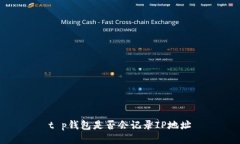 t p钱包是否会记录IP地址