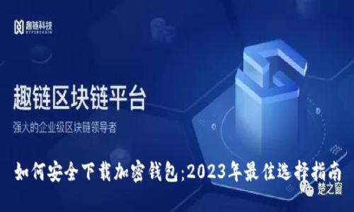 如何安全下载加密钱包：2023年最佳选择指南