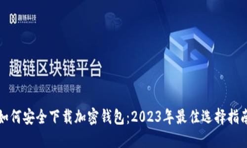 如何安全下载加密钱包：2023年最佳选择指南