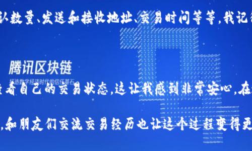 如何查找TP钱包的哈希交易ID

在数字货币交易中，哈希交易ID（Transaction ID）是一个非常重要的概念，它是每一笔交易在区块链上唯一的标识符。无论你是在发送或接收加密货币，了解如何查看你的交易ID都是至关重要的。而对于使用TP钱包的用户来说，查找交易ID的过程也相对简单。下面，我将为你详细介绍如何在TP钱包中查找哈希交易ID。

步骤一：打开TP钱包

首先，在你的设备上找到并打开TP钱包应用。如果你在手机上使用TP钱包，可以直接点击应用图标来启动它。对于那些像我一样习惯使用手机进行交易的人来说，TP钱包的界面友好且易于操作，能够让你很快找到自己需要的功能。

步骤二：进入“资产”页面

在TP钱包中，找到并点击“资产”选项。这一页面会展示你所有的数字资产，比如BTC、ETH、USDT等。当我第一次使用TP钱包时，我对这个界面特别喜欢，因为它一目了然，让我轻松掌握我的资产情况。

步骤三：选择相关币种

在“资产”页面，选择你想要查看交易ID的币种。每种币种的交易记录都是单独显示的。例如，如果你最近进行了比特币交易，就选择BTC。在选择币种时，你会发现TP钱包会根据你的使用习惯将你常用的币种放在前面，这一点设计非常人性化。

步骤四：查看交易记录

进入所选币种的页面后，寻找“交易记录”或“历史交易”这样的选项。点击进入后，你会看到你所有的交易记录，包括发送和接收的交易。在这一步，我通常会细细查看每一笔交易，以确保所有的信息都是正确的。

步骤五：查找哈希交易ID

在交易记录中，找到你需要的交易，点击进入该交易的详细信息。在这个页面上，你应该能够看到哈希交易ID（通常会标记为“交易ID”或“TxID”）。将这个ID复制下来，你就可以将其用在区块链浏览器等平台上进行更深入的查询了。

小技巧：如果没有找到交易ID

如果你在以上步骤中没有找到交易ID，不要慌张。有可能是因为交易还未被确认，或者你的网络连接不稳定。我曾经历过类似的情况，发现有时候只需等待几分钟，交易再次刷新后就能看到交易ID了。确保你的网络连接顺畅也是非常重要的，能避免很多不必要的麻烦。

如何在区块链浏览器中使用交易ID

一旦你得到交易ID，你可以将其放入任何区块链浏览器中，例如Blockchair、Etherscan等。这使得你可以查看到关于该交易的详细信息，比如确认数量、发送和接收地址、交易时间等等。我记得当我第一次看到我的交易在区块链上被确认的那一刻，心中的成就感难以形容，仿佛这个过程让我的投资旅程更加真实。

总结

查找TP钱包的哈希交易ID其实是一个简单的过程，只需按照以上步骤操作就能顺利完成。数字货币交易的透明性和可追溯性，让我们可以随时查看自己的交易状态，这让我感到非常安心。在这个快速发展的数字货币时代，掌握这样的技能无疑会给我们的投资带来更大的便利和信心。希望你能在这条数字资产的道路上走得更加顺利。

在将来的某一天，我希望能够和我的朋友们分享更多关于数字货币的经验和技巧。毕竟，知识是分享的，尤其是在这样一个不断变化的领域。此外，和朋友们交流交易经历也让这个过程变得更加有趣。如果你有其他关于数字货币的问题，记得随时向我请教哦！