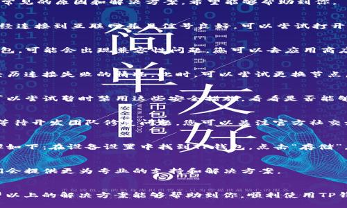 关于TP钱包（TP Wallet）无法连接网络的问题，可能由多种原因引起。以下是一些常见的原因和解决方案，希望能够帮助到你。

1. 网络连接问题
首先要检查的是您设备的网络连接。无论是Wi-Fi还是移动数据，确保您的设备已经连接到互联网并且信号良好。可以尝试打开其他应用或网页，看它们是否能够正常加载。

2. 应用版本问题
TP钱包的网络连接问题有时也可能与应用的版本有关。如果您使用的是旧版TP钱包，可能会出现兼容性问题。您可以去应用商店检查是否有可用的更新，并及时进行更新。

3. 节点问题
TP钱包通常会连接到不同的区块链节点。如果某个节点暂时不可用，用户可能会经历连接失败的情况。此时，可以尝试更换节点。TP钱包通常允许您手动选择连接的节点，可以在设置中找到相关选项。

4. 防火墙或安全软件问题
如果您的设备上安装了防火墙或其他安全软件，可能会阻止TP钱包访问网络。您可以尝试暂时禁用这些安全措施，看看是否能够解决问题。如果禁用后可以正常连接，建议在软件设置中为TP钱包添加例外规则。

5. 服务器维护或故障
有时候，TP钱包的服务器可能正在进行维护或遇到故障。这种情况下，您只能耐心等待开发团队修复问题。您可以关注官方社交媒体或论坛，了解最新情况。

6. 设备缓存问题
应用数据的缓存也可能会引起连接问题。您可以尝试清理TP钱包的缓存，具体步骤如下：在设备设置中找到TP钱包，点击“存储”，然后选择“清除缓存”。

7. 联系客服
如果您尝试了以上所有步骤仍然无法解决问题，建议联系TP钱包的客服团队。他们会提供更为专业的支持和解决方案。

总结
连接问题在数字钱包应用中并不罕见，尤其是在区块链技术快速发展的时代。希望以上的解决方案能够帮助到你，顺利使用TP钱包。希望你在数字货币投资的道路上越走越远！