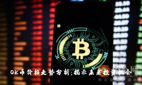 OK币价格走势分析：揭示未来投资机会