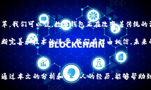 关于“TP钱包提现会冻结卡里的钱吗”，这个问题涉及到数字钱包和银行账户之间的资金流动，下面我将详细介绍这一主题。

TP钱包：数字资产管理的便利工具

随着数字货币和虚拟资产的普及，数字钱包（如TP钱包）已成为许多人管理资产的重要工具。TP钱包不仅支持多种加密货币的存储、转账和交易，还为用户提供了易于使用的界面和多种实用功能。而在使用TP钱包进行提现时，很多用户会关注资金是否会被冻结的问题，这涉及到资金安全和流动性。

提现的流程与机制

TP钱包的提现操作通常是将钱包中的数字资产转移到用户的银行卡或其他支付账户。当用户在TP钱包中选择提现时，会需要输入提现金额和接收的银行卡信息。在这个过程中，系统会进行多重审核，以确保资金安全。

需要注意的是，TP钱包的提现操作并不会直接导致银行卡内的资金被冻结。一般情况下，提现仅仅是将数字资产转换成法币（如人民币）并转移到指定的账户。然而，提现过程中可能会触发一些银行的风险控制机制，尤其是在大额提现的情况下，有可能导致账户被暂时冻结或限制。

资金被冻结的原因

如果你的银行账户在提现后出现了资金被冻结的情况，原因可能涉及以下几方面：

ul
  listrong异常交易行为/strong：如果银行检测到您的账户存在异常交易情况，比如频繁的大额提现或多笔小额提现，可能会引发风控系统的警报，进而导致账户被冻结或者限制使用。/li
  listrong合规风险/strong：在某些情况下，交易的合规性也可能被银行审查。例如，如果资金来源不明，或者交易条件不符合相关法规，银行可能会出于合规考虑暂时冻结相关资金。/li
  listrong借助第三方支付平台/strong：若你使用TP钱包与某些第三方支付平台进行交互，可能会出现因平台自身的操作风险导致资金被冻结的问题。这种情况下，建议及时与平台进行沟通。/li
/ul

避免资金被冻结的建议

为了减少提现时资金被冻结的风险，用户可以采取以下一些预防措施：

ol
  listrong控制提现频率与金额/strong：尽量避免频繁的大额提现，合理规划提现的额度与频率，让银行能够识别出正常交易模式。/li
  listrong确保资金来源合规/strong：确保提现的资金来源清晰、合法，必要时保持相关交易记录以备查找。/li
  listrong联系客服咨询/strong：在提现之前，最好先咨询TP钱包的客服或自己的银行，了解当前的提现政策以及可能的风险。/li
/ol

个人经历与反思

回想起我第一次使用数字钱包时的心情，充满了期待和不安。记得当时我把一些收入转到钱包里准备进行投资，看到账户余额增加，我感到无比兴奋。然而，当我第一次尝试提现时，内心充满了疑虑——钱真的能顺利到账吗？会不会出现意外情况，比如被冻结之类的？

在这个过程中，我也曾因一次大额提现而碰上了银行的风控问题。虽然我的资金源头是合法的，但还是因为金额较大，账户被暂时限制使用。随后，我拨通了银行的客服热线，经过一番说明与提供资料，才终于解冻了我的账户。这个经历告诉我，了解自己的金融工具的运作机制以及相关的风险控制是多么重要。

文化背景与数字金融未来

在中国，随着数字金融的不断发展，越来越多的人开始接受并使用数字钱包。这不仅是金融科技进步的体现，也是一种生活方式的变革。我们可以说，数字钱包正在改变着传统的消费和支付习惯。

在这一背景下，理解数字钱包的提现机制，不仅是保护个人资产的重要一环，也是提升个人理财能力的必要步骤。随着监管政策的不断完善和技术的进步，我们有理由相信，未来的数字金融市场将更加繁荣、安全。

结语

总的来说，TP钱包的提现操作并不会直接导致银行卡里的资金被冻结，但用户在提现时应保持谨慎，合理规划自己的交易行为。希望通过本文的分析和我个人的经历，能够帮助到那些刚开始使用数字钱包的朋友们，让大家在享受数字金融便利的同时，确保自己的资金安全。