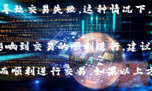 在使用TP钱包时，遇到“打包失败”的问题可能会让用户感到困惑和沮丧。以下是一些常见的原因及解决方法：

网络连接问题
在进行转账或打包交易时，如果网络连接不稳定，可能会导致打包失败。确保您的设备连接到稳定的网络，建议尝试切换Wi-Fi网络或使用手机数据。

钱包余额不足
如果您的TP钱包余额不足以覆盖交易所需的手续费，那么交易会失败。请检查您的钱包余额，并确保您有足够的资金来完成所需的转账或操作。

交易费用设置不当
TP钱包在打包交易时需要支付一定的网络手续费。如果您设置的交易费用过低，可能会导致交易无法及时被矿工处理，从而出现打包失败的情况。建议调整交易费用，并参考当前的网络繁忙程度设置合理的收费。

软件版本不兼容
使用的TP钱包版本如果过旧或者与操作系统不兼容，可能导致某些功能无法正常使用。请确认您使用的是最新版本的钱包应用，并及时更新。

区块链网络的问题
有时候，区块链网络本身可能会遇到拥堵或故障，如果是这样，您可能会暂时无法完成交易。这种情况下，可以稍等片刻再尝试交易，或者查看官方公告了解网络状态。

智能合约问题
如果您在进行与智能合约相关的交易，合约本身的代码问题或对合约的调用错误，也可能会导致交易失败。这种情况下，需要检查合约的状态或与合约开发者联系。

设备问题
有时候，设备的问题（如存储空间不足、缓存满等）也可能导致应用程序无法正常运行，进而影响到交易的顺利进行。建议清理设备存储，重启应用程序。

总之，TP钱包打包失败可能由多种因素造成，用户可以逐一排查以上问题，找到解决方案，从而顺利进行交易。如果以上方法仍无法解决问题，建议联系TP钱包的客服寻求帮助。