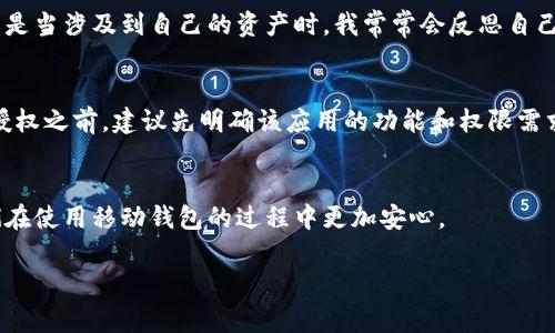 在使用手机上的TP钱包（通常指代的是一些区块链钱包应用）时，用户可能需要授权某些操作，例如访问资产或进行交易。但有时用户出于安全或隐私的考虑，可能需要取消这些授权。以下是关于如何取消TP钱包授权的详细步骤和注意事项。

步骤一：打开TP钱包应用
首先，确保你的手机已经安装了TP钱包应用。如果尚未下载，可以在应用商店里搜索“TP钱包”进行安装。安装完成后，打开应用，进入你的钱包界面。

步骤二：进入设置
在TP钱包的主界面，通常会有一个“设置”或“我的”选项，点击进入。在设置界面，你可以找到与账户安全、授权管理等相关的内容。

步骤三：查找授权管理选项
在设置菜单中，寻找“授权管理”或“权限管理”的选项。这一部分通常会列出你已经授权的应用程序和操作。

步骤四：取消授权
在“授权管理”中，你会看到一个列表，显示所有已授权的应用和服务。找到你希望取消授权的应用，点击进入。在该页面，你应该会看到“取消授权”或“撤回授权”的选项，点击确认以取消授权。

步骤五：确认操作
系统可能会要求你确认是否真的要取消授权，确认后，你的授权将被取消。请注意，取消授权后，相关应用将无法再访问你的资产或信息。

步骤六：检查授权状态
取消授权后，再次回到授权管理页面，确认刚才的应用已不在授权列表中。这可以帮助你确保自己的操作已成功，并增加你对账户安全的信心。

个人经验与建议
在我使用TP钱包的过程中，确实经历过授权和取消授权的过程。我记得第一次授权的时候，有些程序让我感到不太安然，尤其是当涉及到自己的资产时。我常常会反思自己是否真的需要这些授权，或者这些授权会不会影响我的资产安全。因此，定期检查和管理这些授权，对我而言，变得十分重要。

温馨提示
在管理授权的过程中，务必谨慎。有些应用可能确实需要特定的权限才能正常运行，例如交易、资产管理或更新信息。在取消授权之前，建议先明确该应用的功能和权限需求，避免影响正常使用。

总结
TP钱包的授权管理功能可以帮助用户更好地控制自己的数字资产和安全。在使用过程中，保持警惕，及时做出调整，会让我们在使用移动钱包的过程中更加安心。

希望以上内容对你了解如何取消TP钱包的授权有所帮助！如果还有其他疑问，欢迎随时提问。