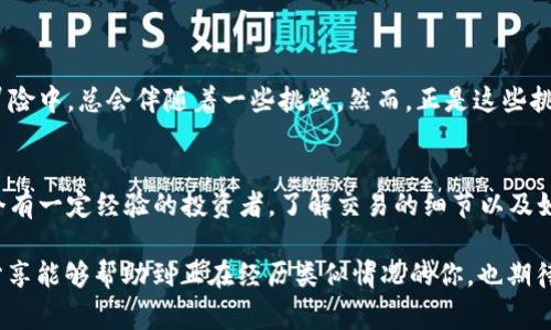 区块链已确认但是币没到？教你如何处理这些常见问题!

区块链, 数字货币, 交易问题/guanjianci

引言
在数字货币交易的世界里，我们常常会面临各种各样的问题，其中之一便是“区块链已确认但是币没到”。这听起来似乎很令人沮丧，特别当我们期待着那笔资金的到账时。曾几何时，我也是一个对这块领域颇为好奇的“新手”，在我的交易旅程中，我也遭遇过类似的困惑，今天就来分享一些我的经历和应对方法。

理解区块链确认的意义
首先，理解区块链确认的概念至关重要。当我们进行一笔交易时，这笔交易会被广播到整个网络，矿工会将这些交易打包到一个区块中，一个区块被加入到区块链中后，便意味着这笔交易得到了确认。但这个确认并不代表币会立即到账。在某些情况下，即使交易已经确认，币的到账时间可能会因为各种因素而延迟。

可能导致币未到账的原因
几个常见的原因导致了交易确认但币未到账的情况：
ul
    listrong网络拥堵：/strong区块链网络有时会面临拥堵，导致交易的处理速度变慢。我还记得那次我参与一个热门的ICO，整个网络几乎瘫痪，导致大多数用户的交易都延误了。这样的经历让我意识到，有必要针对热点事件提前做好准备。/li
    listrong钱包服务问题：/strong有时候，交易确认了，但因钱包服务提供商的问题，币并未及时显示在你的账户上。记得我有一次转账到一个新钱包，明明区块链上显示已确认，但我的钱包却迟迟不更新，这让我很困惑，直到我去他们的客服咨询才搞清楚。/li
    listrong交易费用不足：/strong如果你设置的交易费用过低，交易也可能会被延迟处理。在我刚开始交易时，曾为了省几分钱的交易费用，结果导致交易经历了漫长的等待。那时我深感“便宜没好货”这句话的可怕。/li
/ul

如何应对区块链确认但币未到账的情况
遇到这种情况时，请不要慌张，以下是我总结的一些应对方法：
ul
    listrong检查区块链浏览器：/strong首先，可以使用区块链浏览器（如Etherscan、Blockchair等）来确认交易状态，查看你的交易是否真的已经得到确认。我通常使用这些工具仔细追踪每笔交易，这让我在交易过程中保持更大的信心。/li
    listrong查看交易详情：/strong通过浏览器查看交易的确认数量，确认什么样的交易手续费导致了延迟。这有助于了解交易的优先级，也有助于未来交易时给出合理的费用。我习惯在交易前先查看网络拥堵情况，以便合理设置费用。/li
    listrong联系客服：/strong如果经过了一段时间仍旧未到账，可以考虑联系钱包或交易所的客服。他们通常能提供更准确的信息。我记得那次联系某小型交易所的客服，尽管反应时间有点慢，但他们的尽职调查还是帮我搞清楚了事情的来龙去脉。/li
    listrong保持耐心：/strong在交易区块链时，有时需要的就是耐心。在这个快速发展的时代，这对许多人来说是一个挑战。我自己也逐渐学会了相信系统，也就是相信即使没有立即到账，交易也是完成了的。/li
/ul

总结：学习与成长的过程
回顾我的数字货币交易经历，我认识到，虽然区块链技术给我们提供了前所未有的便利，但每一次交易都像是在进行一场冒险，而在这些冒险中，总会伴随着一些挑战。然而，正是这些挑战让我成长了不少。我曾羡慕那些交易熟练、对区块链了如指掌的“老手”，而今，我也开始为自己所积累的经验感到自豪。

未来的展望
面对区块链技术的迅猛发展和不断变化的市场环境，我们需要不断学习，保持对这个领域的敏感度。无论你是一个刚入门的新手，还是一个有一定经验的投资者，了解交易的细节以及如何应对此类问题都是非常重要的。在未来，我希望能看到区块链技术的进一步成熟，能够更好地服务于广大用户，而减少这些烦恼的出现。

总之，记住：“区块链已确认但币没到”只是数字货币交易旅程中的小插曲，而每一次的挫折都会成为我们日后成长的重要一环。希望我的分享能够帮助到正在经历类似情况的你，也期待我们在这个充满挑战与机遇的领域中，共同进步，携手前行!