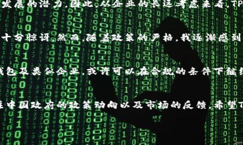 关于TP钱包是否会退出中国市场的问题，这实际上涉及多个方面的考虑，包括法律法规、市场需求以及企业战略等。以下是对这个问题的深入分析：

1. 背景概述
TP钱包是一款致力于提供区块链资产管理和服务的钱包应用，涵盖了加密货币的存储、转账等功能。随着区块链和加密货币的普及，TP钱包在一定程度上获得了广泛的用户基础。然而，近年来中国政府对加密货币及相关活动的监管日益严格，这就引发了关于TP钱包是否会退出中国市场的讨论。

2. 政策与法律环境
中国政府在2017年已经开始对ICO（首次代币发行）及加密货币交易进行了全面禁止。近年来，这种政策的收紧趋势并没有减弱。2021年，政府进一步加大了对加密货币挖矿和交易活动的打击力度，指明了加密资产的许多活动不受法律保护。这样的政策环境无疑给TP钱包等区块链相关企业带来了巨大的压力。

3. 市场需求分析
尽管监管严格，但中国仍有着庞大的区块链及加密货币用户群体。这些用户对于去中心化的金融服务和资产管理有着一定的需求。TP钱包的存在可以为用户提供更加便利和安全的资产管理方式。因此，从市场需求的角度出发，TP钱包或许并不会轻易选择退出中国市场。

4. 企业战略考量
TP钱包作为一家企业，自然会考虑自身的发展战略和市场前景。如果TP钱包选择退出中国市场，可能会失去这块庞大的用户基础以及未来发展的潜力。因此，从企业的长远考虑来看，TP钱包或许会在合法合规的框架内寻找持续发展的可能性，例如通过合法的渠道提供技术支持或与相关机构合作。

5. 个人观点与经历
作为一个对区块链技术感兴趣的人，我小时候便对数字货币有着浓厚的兴趣。在我了解TP钱包时，我对其界面的设计和操作的便利性感到十分惊讶。然而，随着政策的严格，我逐渐感到一种不安。在这样的环境下，曾经充满市场想象和潜力的区块链技术，似乎都被禁锢在了一定框架中。我常常思考，TP钱包的未来将会怎样。

6. 未来展望
尽管面临着众多挑战，但我相信，随着技术的进步和全球范围内对区块链技术的接受度逐渐提高，各国的监管政策或许也会相应调整。TP钱包及类似企业，或许可以在合规的条件下继续留在中国市场，通过技术创新和产品改进来适应不断变化的政策环境。

7. 结论
综上所述，TP钱包是否会退出中国市场并没有一个简单的答案。它涉及到法律、市场需求及企业战略等多方面的因素。未来的走向仍需关注中国政府的政策动向以及市场的反馈。希望TP钱包能够在合规的基础上，继续为用户提供良好的服务。

这样的分析希望可以帮助你更深入地理解TP钱包在中国市场的现状与未来潜力。如果有更具体的需求或者问题，欢迎探讨！