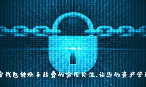了解加密钱包转账手续费的实用价值，让您的资产管理更高效