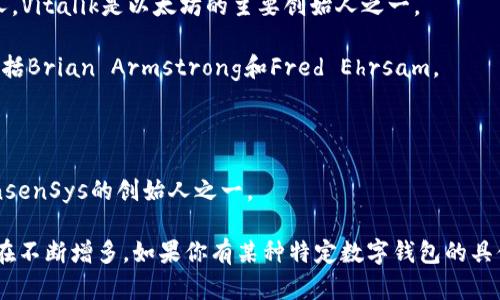 区块链数字钱包的创始人并没有一个单一的答案，因为数字钱包的概念在区块链技术发展的过程中，出现了多个不同的开发者和团队。他们逐渐推动了这项技术的发展，而且不同的数字钱包有其独立的创始团队。以下是一些著名的数字钱包及其创始人的信息：

1. **Bitcoin Core**：比特币的原始钱包由中本聪（Satoshi Nakamoto）开发，虽然中本聪的真实身份仍然是一个谜，但他确实是比特币协议和Bitcoin Core钱包的创始人。

2. **Ethereum Wallet**：以太坊的官方钱包是由以太坊团队创立的，团队成员包括Vitalik Buterin等人，Vitalik是以太坊的主要创始人之一。

3. **Coinbase Wallet**：Coinbase钱包是由Coinbase公司的创始团队开发的，Coinbase的联合创始人包括Brian Armstrong和Fred Ehrsam。

4. **MyEtherWallet**：这款以太坊钱包是由Taylor Monahan和Kosala Hemachandra共同创办的。

5. **MetaMask**：这个热门的以太坊浏览器扩展和钱包是由ConsenSys团队开发的，Joseph Lubin是ConsenSys的创始人之一。

这只是一些例子。区块链和加密货币领域发展迅速，新的钱包和平台不断涌现，因此创始人和团队的数量也在不断增多。如果你有某种特定数字钱包的具体问题，请告诉我，我会提供更详细的信息。