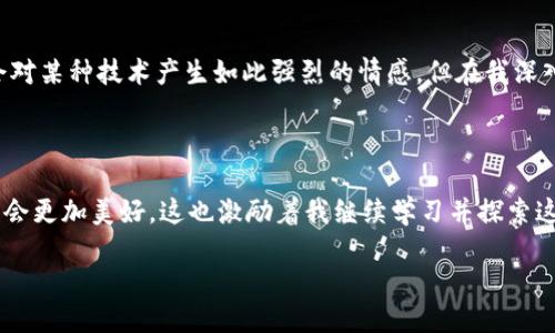 区块链诞生的标志是什么

区块链,比特币,去中心化/guanjianci

在讨论区块链的诞生标志时，不可避免地要提到比特币。尽管区块链技术可以用于各种应用，但比特币的出现可以被视为区块链真正进入公众视野的标志。自2009年比特币白皮书的发布和比特币网络的建立以来，区块链技术便逐渐引领着金融科技以及其他领域的创新革命。

比特币的诞生

2008年，一个名为中本聪（Satoshi Nakamoto）的神秘人物或团队发布了一篇白皮书，为《比特币：一种点对点的电子现金系统》。在这篇白皮书中，中本聪提出了一种去中心化的货币体系，通过区块链技术确保每一笔交易的有效性和不可篡改性。2009年，比特币的第一个区块（创世区块）被挖掘出来，这一事件被广泛认为是区块链技术实际应用的开始。

个人而言，当我第一次听说比特币时，我并不太理解其背后的技术，以及它能带来的影响。然而，随着时间的推移，当比特币的价格逐渐上涨，媒体的报道越来越多，我开始意识到这不仅仅是一种新的数字货币，更是一种改变我们未来经济形态的可能性。这种转变引发了我对区块链技术的深入研究，令我对未来的潜力充满期待。

去中心化的系统

区块链的核心特性之一是去中心化。传统的金融体系往往依赖中介机构，比如银行和支付平台来处理交易、保证交易的安全性。而区块链通过分布式账本技术解决了这个问题，不再需要任何中介。所有的交易经过网络中多个节点的验证，确保安全性与透明性。

曾几何时，我对去中心化的理念感到十分陌生。我们生活在一个高度依赖中介的社会，许多服务和交易都需要第三方的参与。但随着对区块链技术和去中心化经济模式的理解加深，我开始思考其对于个人自由和隐私的促进作用，这种新型的经济体系或许能赋予个人更大的权力。

区块链在其他领域的应用

虽然比特币的成功是区块链发展的起点，但区块链技术的应用并不仅限于数字货币。在医疗、物流、供应链管理、版权保护等多个领域，区块链都显示出了巨大的潜力。

例如，在我之前的一次经历中，我了解到医院使用区块链技术来追踪药品的生产和流通过程。这可以有效防止假药的流通，确保患者能够得到安全有效的药品。这让我感到科技的进步不仅仅是数字货币的繁荣，更是在真实生活中发挥着切实的作用。

社区对区块链的反应

随着区块链技术的不断发展，社会各界的反应也呈现多样化。对于部分人来说，这是一场革命性的技术进步，能够打破传统金融体系的桎梏，为经济带来更多的公平和透明。而另一些人则持谨慎态度，担心区块链的匿名性可能导致洗钱、诈骗等犯罪行为。

记得在大学时，我参与了一次关于区块链的研讨会，许多学生都对此表现出浓厚的兴趣。但与此同时，也有同学提到这项技术可能带来的风险，讨论变得非常激烈。这个过程让我认识到，技术的进步常伴随着社会伦理的挑战，如何在推动技术发展的同时妥善应对这些挑战，是我们这一代人必须面对的问题。

未来展望

展望未来，区块链技术可能会在更多领域发挥关键作用。随着技术的逐步成熟，以及对其深入理解的增多，业界和社会对于区块链的应用将愈加广泛。

而我个人也始终对此满怀希望，因为我坚信，区块链所带来的去中心化思想能够改变我们目前的社会结构，让更多的权力回归个人。我从来没有想过自己会对某种技术产生如此强烈的情感，但在我深入了解区块链的过程中，我逐渐明白了它代表的不仅是一个新兴的技术，更是一种值得我们关注的生活方式。

结语

总的来说，区块链的诞生标志着一个新的时代的来临。这个时代是去中心化的，是透明的，也是充满机会的。如果能够有效利用这一技术，我们的未来或许将会更加美好。这也激励着我继续学习并探索这一领域的更多可能性，希望能在这个科技浪潮中找到属于我的一席之地。

而你呢？你对区块链技看法如何？是否也感受到它为我们的生活带来的变化与挑战呢？