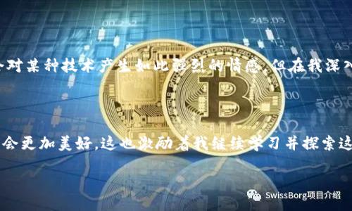 区块链诞生的标志是什么

区块链,比特币,去中心化/guanjianci

在讨论区块链的诞生标志时，不可避免地要提到比特币。尽管区块链技术可以用于各种应用，但比特币的出现可以被视为区块链真正进入公众视野的标志。自2009年比特币白皮书的发布和比特币网络的建立以来，区块链技术便逐渐引领着金融科技以及其他领域的创新革命。

比特币的诞生

2008年，一个名为中本聪（Satoshi Nakamoto）的神秘人物或团队发布了一篇白皮书，为《比特币：一种点对点的电子现金系统》。在这篇白皮书中，中本聪提出了一种去中心化的货币体系，通过区块链技术确保每一笔交易的有效性和不可篡改性。2009年，比特币的第一个区块（创世区块）被挖掘出来，这一事件被广泛认为是区块链技术实际应用的开始。

个人而言，当我第一次听说比特币时，我并不太理解其背后的技术，以及它能带来的影响。然而，随着时间的推移，当比特币的价格逐渐上涨，媒体的报道越来越多，我开始意识到这不仅仅是一种新的数字货币，更是一种改变我们未来经济形态的可能性。这种转变引发了我对区块链技术的深入研究，令我对未来的潜力充满期待。

去中心化的系统

区块链的核心特性之一是去中心化。传统的金融体系往往依赖中介机构，比如银行和支付平台来处理交易、保证交易的安全性。而区块链通过分布式账本技术解决了这个问题，不再需要任何中介。所有的交易经过网络中多个节点的验证，确保安全性与透明性。

曾几何时，我对去中心化的理念感到十分陌生。我们生活在一个高度依赖中介的社会，许多服务和交易都需要第三方的参与。但随着对区块链技术和去中心化经济模式的理解加深，我开始思考其对于个人自由和隐私的促进作用，这种新型的经济体系或许能赋予个人更大的权力。

区块链在其他领域的应用

虽然比特币的成功是区块链发展的起点，但区块链技术的应用并不仅限于数字货币。在医疗、物流、供应链管理、版权保护等多个领域，区块链都显示出了巨大的潜力。

例如，在我之前的一次经历中，我了解到医院使用区块链技术来追踪药品的生产和流通过程。这可以有效防止假药的流通，确保患者能够得到安全有效的药品。这让我感到科技的进步不仅仅是数字货币的繁荣，更是在真实生活中发挥着切实的作用。

社区对区块链的反应

随着区块链技术的不断发展，社会各界的反应也呈现多样化。对于部分人来说，这是一场革命性的技术进步，能够打破传统金融体系的桎梏，为经济带来更多的公平和透明。而另一些人则持谨慎态度，担心区块链的匿名性可能导致洗钱、诈骗等犯罪行为。

记得在大学时，我参与了一次关于区块链的研讨会，许多学生都对此表现出浓厚的兴趣。但与此同时，也有同学提到这项技术可能带来的风险，讨论变得非常激烈。这个过程让我认识到，技术的进步常伴随着社会伦理的挑战，如何在推动技术发展的同时妥善应对这些挑战，是我们这一代人必须面对的问题。

未来展望

展望未来，区块链技术可能会在更多领域发挥关键作用。随着技术的逐步成熟，以及对其深入理解的增多，业界和社会对于区块链的应用将愈加广泛。

而我个人也始终对此满怀希望，因为我坚信，区块链所带来的去中心化思想能够改变我们目前的社会结构，让更多的权力回归个人。我从来没有想过自己会对某种技术产生如此强烈的情感，但在我深入了解区块链的过程中，我逐渐明白了它代表的不仅是一个新兴的技术，更是一种值得我们关注的生活方式。

结语

总的来说，区块链的诞生标志着一个新的时代的来临。这个时代是去中心化的，是透明的，也是充满机会的。如果能够有效利用这一技术，我们的未来或许将会更加美好。这也激励着我继续学习并探索这一领域的更多可能性，希望能在这个科技浪潮中找到属于我的一席之地。

而你呢？你对区块链技看法如何？是否也感受到它为我们的生活带来的变化与挑战呢？