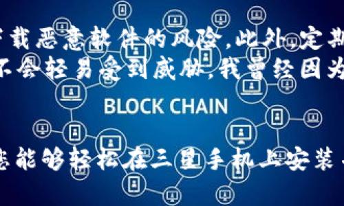 三星手机下载TP钱包的步骤相对简单。下面我将详细介绍这个过程，并提供一些实用的建议。

步骤一：进入应用商店
首先，打开您的三星手机，找到并点击“应用商店”（Samsung Galaxy Store）或“Google Play商店”。大多数三星手机都预装了这两个应用商店，您可以选择其中之一进行下载。

步骤二：搜索TP钱包
在应用商店的搜索栏中，输入“TP钱包”或“TP Wallet”。点击搜索后，您应该能够看到TP钱包的应用图标。如果搜索结果中没有找到TP钱包，您可以尝试使用其他关键词，如“TP Wallet App”或者直接访问TP钱包的官网以获取下载链接。

步骤三：下载与安装
在找到TP钱包的应用后，点击“下载”或“安装”按钮。系统会自动下载并安装应用程序。这一步通常会花费几分钟，具体时间取决于您的网络速度。

步骤四：启动TP钱包
一旦安装完成，您可以在手机的主屏幕或应用程序列表中找到TP钱包的图标。点击图标启动应用程序。初次使用时，您通常需要根据应用的指引进行注册或登录。如果您已经有账户，请直接输入您的凭据。如果没有，需要按照步骤创建一个新账户。

步骤五：安全设置
为了保护您的资产，TP钱包会要求您设置一系列安全措施，如密码或指纹识别。这一步非常重要，因为TP钱包里的数字资产需要安全保护，避免不必要的损失。

个性化感受与建议
在我个人使用TP钱包的过程中，我发现了一些非常有用的功能，比如方便的资产管理和多种币种支持。这让我想起了我小时候第一次接触电子货币的兴奋感，那时我对数字货币一无所知，但随着时间的推移，我越来越意识到它的潜力。
当时，我常常通过网络论坛与朋友分享经验，探索不同的钱包应用如何影响我们的财务管理。TP钱包的用户界面非常友好，任何人只需几个简单的步骤就能上手，这让我感到十分亲切。

其他注意事项
在使用TP钱包时，有几点注意事项值得强调。首先，确保您下载应用程序时使用官方的商店，这样可以减少下载恶意软件的风险。此外，定期更新应用程序和手机系统，保持软件的安全性。
其次，关于安全性，启用两步验证是非常有必要的。这可以额外保护您的账户，即使密码被泄露，您的资产也不会轻易受到威胁。我曾经因为一个小小的疏忽而丢失了一些数字货币，从那以后，我对安全设置格外重视。

总结
下载TP钱包对于资深数字货币爱好者或刚入门的新用户来说都是一个明智的选择。通过上面提到的步骤，您能够轻松在三星手机上安装并使用TP钱包。希望我的分享能够帮助您更好地管理个人资产，享受数字货币带来的便利和快乐！