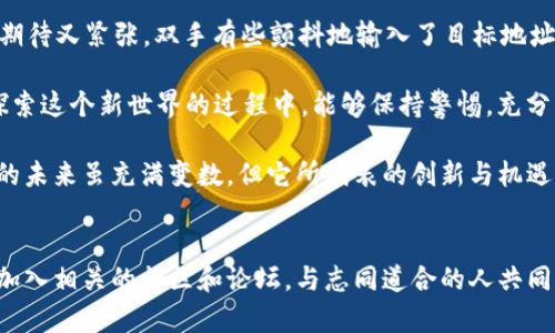 要将泰达币（Tether，也称USDT）转到TP钱包，您可以按照以下步骤操作。请确保在进行任何加密货币转账前，您对相关操作有充分的理解，并确保您的钱包安全。

### 第一步：获取您的TP钱包地址

1. 下载和安装TP钱包
首先，您需要在您的手机上下载TP钱包。TP钱包是一个支持多种数字货币的移动钱包，您可以通过应用商店或者TP钱包的官方网站下载到相应的应用。

2. 创建或登录账户
打开应用程序后，如果您是第一次使用TP钱包，请选择“创建钱包”。按照提示设置您的密码，并记录下助记词以备不时之需。如果您已经有账户，请直接登录。

3. 找到您的USDT地址
登录后，在钱包首页找到“接收”或“充值”选项，选择USDT（Tether）。系统将显示您的USDT接收地址，以及一个二维码。请确保准确记录这个地址，因为您将需要它来进行转账。

### 第二步：从交易所或其他钱包转出USDT

1. 登录您的交易所或其他钱包
如果您的USDT存放在交易所（如币安、火币等）或其他钱包中，请登录您的账户。

2. 找到“提现”或“转出”选项
在账户界面中，查找“提现”或“转出”的选项。选择USDT作为您要转出的钱包类型。

3. 输入TP钱包地址
在提现页面，系统会要求您输入接收地址。在此输入您在TP钱包中获取的USDT地址。确保地址正确，以避免资金丢失。

4. 输入转账金额
接下来，输入您希望转账的USDT数量。确认您满足交易所或钱包的最低提现额度。

5. 确认交易信息
再次检查所有信息，包括接收地址和转账金额，确认无误后，提交您的提现请求。系统可能会要求您进行身份验证，例如手机验证码或邮箱确认，请按照提示进行操作。

### 第三步：等待交易确认

1. 查看转账状态
提交转账请求后，您可以在交易所或钱包的转账记录中查看该交易的状态。一般情况下，转账需要一定时间来确认，具体取决于区块链网络的拥堵情况。

2. 检查TP钱包余额
在TP钱包中，您可以耐心等待，直到您的USDT成功转入。如果一段时间后仍未到账，请检查交易状态，确保交易已经被确认。

### 小贴士

1. 确保安全性
在进行任何加密货币转账时，请务必确保您的钱包和交易所账户的安全。启用双重认证，定期更换密码，防止未经授权的访问。

2. 关注网络费用
在转账时，网络费用是不可忽视的部分。不同网络（例：以太坊、TRC-20等）的费用不同，确保选择合适的网络以降低成本。

3. 学习基础知识
加密货币市场波动较大，了解基本知识十分重要。确保您了解如何安全地存储和转移自己的数字资产。

通过以上步骤，您可以轻松地将泰达币转入TP钱包。记得在使用过程中保持谨慎，安全地管理您的数字资产。

### 个人观点与经历

回想我第一次进行数字货币的转账，我也是经过一番波折。那时候我对加密货币知之甚少，只是从新闻上听说它的赚钱机会。于是，我在一个寒冷的冬季晚上，决定尝试一下。

我选择了一个交易所，并按照步骤完成了账户的注册与身份验证，然后在操作界面上我看到了“提现”按钮。我当时的心情既期待又紧张，双手有些颤抖地输入了目标地址。最终，我成功将我的第一笔USDT转出。虽然这个过程看似简单，但其中的每一步都让我感受到加密货币世界的神秘与广阔。

每次进行转账我都会心存敬畏，毕竟，无论是区块链技术还是加密货币本身，都蕴藏着未来金融的无限可能性。希望大家在探索这个新世界的过程中，能够保持警惕，充分了解每一个环节，确保自己的资产安全。

无论是转账到TP钱包，还是在其他平台的投资，我始终觉得，将自己的心态和安全放在首位，才是通往成功的关键。数字货币的未来虽充满变数，但它所代表的创新与机遇，让我对未来更充满期待。 

总结
将泰达币安全转入TP钱包的过程并不复杂，但要注意每一个细节，以确保资金安全流入。在这个过程中，不妨多交流与学习，加入相关的社区和论坛，与志同道合的人共同探索这一趋势。希望本文对您的操作有所帮助，也期待您在数字资产的旅程中收获丰硕的果实。