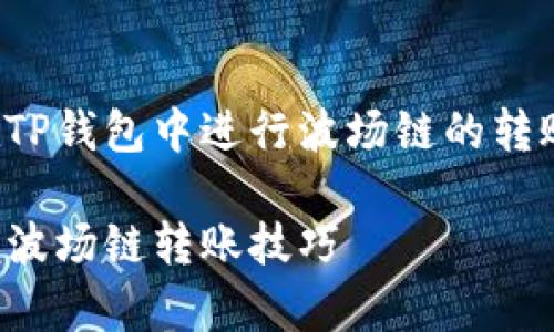 在这里，我将为您详细介绍如何在TP钱包中进行波场链的转账操作，包括相关步骤和注意事项。

TP钱包波场链转账指南：轻松掌握波场链转账技巧