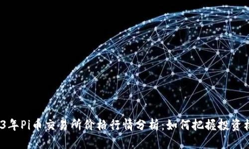 2023年Pi币交易所价格行情分析：如何把握投资机会？
