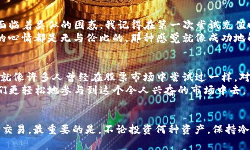 购入Squid币（SQUID）或其他加密货币的步骤可能会因使用的钱包和交易所的不同而有所不同。在这里，我将详细说明如何在TP钱包（TokenPocket）中购买Squid币。请注意，一定要仔细阅读各项步骤，以确保您的交易安全顺利。

步骤一：下载并安装TP钱包
首先，您需要在手机上下载TP钱包应用。这款钱包在安卓和iOS平台上均可用，您可以通过应用商店或官网下载。安装完成后，打开应用，按照提示设置您的钱包并保管好助记词，这是您恢复钱包的重要信息。

步骤二：充值您的钱包
在购买Squid币之前，您需要在TP钱包中充值法币或其他加密货币。通常，您可以通过信用卡、银行转账或直接从其他加密货币钱包转账来进行充值。
如果您选择充值法币，您通常需要使用集成的法币购买模块。按照系统的提示，输入您希望购买的金额，完成支付后，您的TP钱包中就会有相应的法币余额。

步骤三：选择合适的交易所
Squid币可能在不同的交易所上线，因此您需要确认TP钱包支持的交易所。例如，您可以选择像PancakeSwap这样的去中心化交易所，这是一个流行的选择。在TP钱包中找到“去中心化交易”的功能，连接到PancakeSwap。

步骤四：在PancakeSwap上交易
连接到PancakeSwap后，您需要选择Squid币作为交易代币。在“交换”界面，选择您充值的加密货币（例如BNB）并输入您希望交易的数量。在接收代币的栏位中选择Squid币，然后点击“交换”。
在确认交易之前，您需要仔细检查交易信息，包括价格、交易数量和手续费。确认无误后，点击确认按钮，您的交易将被发送到区块链上进行处理。

步骤五：确认交易结果
交易完成后，您可以在TP钱包中查看您的Squid币余额。通常，交易需要一些时间来确认，具体时长取决于网络的繁忙程度。如果您没有及时看到余额更新，可以尝试刷新一下。

个性化观点
在使用TP钱包和交易平台进行买卖时，我想分享一些我的经历和个人观点。从我刚开始接触加密货币的时候，我也面临着类似的困惑。我记得在第一次尝试充值时，我对每一步骤都非常小心，生怕出错。尽管如此，那种感受到掌控自己财产和投资决策的兴奋是让我难以忘怀的。
就像每个新手在买股票时的心情一样，我感受到的不只是投资的热情，也有对未来的期许。每一次交易成功完成后的心情都是无与伦比的，那种感觉就像成功地解决了一个复杂的小问题，十分有成就感。

文化关联性
在中国，加密货币的市场逐渐被越来越多的人关注，尤其是年轻一代。许多人将其视为一种投资和财富增值的机会，就像许多人曾经在股票市场中尝试过一样。对我们这一代人来说，加密货币不仅是资金的增长工具，更是一个崭新的经济世界。
我认为，了解如何安全地进行交易和管理加密资产是非常重要的。而TP钱包作为一个便捷的工具，确实能够帮助我们更轻松地参与到这个令人兴奋的市场中去。

总结
总而言之，购买Squid币在TP钱包中的步骤并不复杂，只需认真遵循每个步骤并做好风险管理，您就能够安全地进行交易。最重要的是，不论投资何种资产，保持冷静，做足功课，不盲目跟风，才能在充满变数的加密市场中立于不败之地。