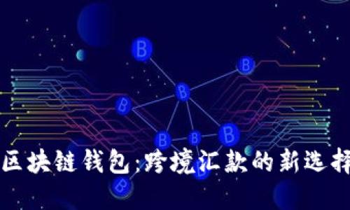 区块链钱包：跨境汇款的新选择