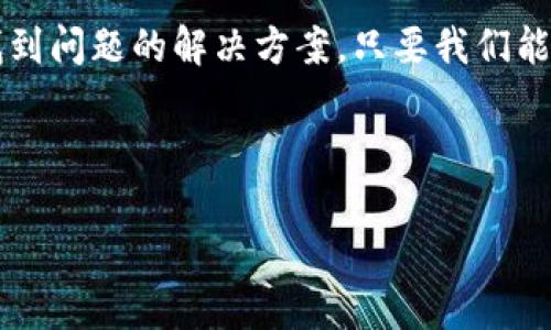 当你的HT提现到TP钱包却没有到账时，你该如何应对？

在数字货币的世界里，提现是一项非常重要的操作。当我们在交易所成功交易了我们的货币，比如HT（Huobi Token），然后选择提现至钱包（例如TP钱包）时，期待的就是资金能够顺利到达。但有时候，我们却会遇到提现没有到账的情况，这将会让我们感到焦虑与不安。下面，我将分享一些应对技巧和个人经历，希望能对你有所帮助。

1. 检查提现记录
首先，你可以通过交易所查看你的提现记录，确保你的提现请求已经成功发出。在这个环节中，我有过一次相似的经历，那是在我第一次使用HT提现的时候，我很紧张，感觉自己可能犯了很多错误。我仔细检查了交易所的提现记录，发现实际上我的提现已经被处理，只是网络繁忙导致资金延迟到账。

2. 理解区块链确认时间
现实中，区块链的确认时间因不同的网络情况而各异。有些时候，网络拥堵可能会导致交易处理亟待排队。这提醒我们，不要过于焦虑，因为如同我在使用BTC提现时遇到的情况，通常需要一定的时间去确认。要知道，交易的背后有很多技术因素在影响着。

3. 检查钱包地址是否正确
提现时，钱包地址的正确性至关重要。错误的地址可能会导致资金永久丢失。就我个人而言，在我第一次尝试提现ETH到个人钱包时，确实差点因为粘贴错误的字符而导致丢失资金。我建议大家在进行每一次提现时都要仔细核对，包括字母的大小写、符号等。这种关注细节的态度在数字货币交易中是非常重要的。

4. 寻求交易所客服的帮助
如果经过以上步骤后，仍然没有找到问题所在，不妨联系交易所的客服。许多交易所提供24小时在线客服，能针对你的具体情况给予专业的解答。我记得那次我也遇到过类似的困扰，得到客服的及时帮助让我松了一口气，他们迅速审核了我的提现状态并确认了一切正常。

5. 了解TP钱包状态
有时候，也有可能是TP钱包那边的连接问题，导致你无法看到资金的更新。检查看是否有系统维护或者技术故障的通知。不久前，我曾遇到某个钱包在进行系统升级时，导致提现和充值都出现了延误。这是常见现象，因此要时刻保持关注钱包方面的动态信息。

6. 不要慌张，保持理性
在遇到资金没有到账的情况时，自然会感到不安，甚至失去理智，然而冷静的态度是找到问题的最佳方式。我小时候就曾因为小事情而过度焦虑，后来父亲教会我，有时候只需要耐心等待，最终结果往往会是好的。数字货币的世界也一样，保持理性，焦虑只会让事情变得更糟。

7. 学会风险管理
每一次投资都伴随着风险，因此预先设计一个合理的风险管理策略是非常必要的。我自己在每次进行大额提现时，都会考虑到可能出现的问题，并在每次交易前做好详细的计划。通过这样的方法，不仅提升了我的安全感，也让我在处理资源时更加从容不迫。

总结
当你的HT提现到TP钱包没有到账时，首先要保持冷静，合理分析问题的来源。通过检查记录、理解区块链的特性、确认钱包地址、联系交易所客服等多种方式来找到问题的解决方案。只要我们能保持耐心与理性，数字货币的操作将会变得更具乐趣。记住，每一次失败都是学习的经历，靠自己的经验和教训成长，才能更好地在这个快速变化的行业中立足。

希望我的分享能够帮助到你，也期待未来有更多人共同交流数字货币的经验，让我们一起在这个激动人心的领域中不断前行！

HT提现到TP钱包没有到账？这里有你需要知道的应对技巧！