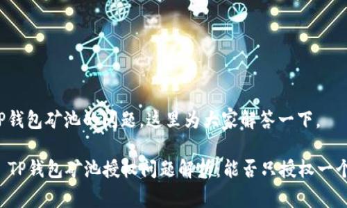 关于TP钱包矿池的问题，这里为大家解答一下。

### TP钱包矿池授权问题解析：能否只授权一个钱包？
