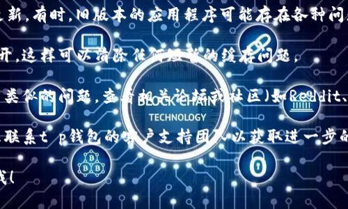 抱歉，你的问题涉及到具体的技术问题或用户体验问题。对于“t p钱包上的DAPP数据不显示”，我建议你尝试以下几种方法来排查和解决问题：

1. **检查网络连接**：确保你的设备连接到互联网，可以尝试在不同的网络环境下使用钱包。

2. **更新应用程序**：查看你的t p钱包是否有可用的更新。有时，旧版本的应用程序可能存在各种问题，更新后可能会修复这些问题。

3. **重启应用程序**：尝试完全关闭钱包应用并重新打开，这样可以清除任何短暂的缓存问题。

4. **查看钱包支持论坛或社区**：很多时候，用户会遇到类似的问题，查看相关论坛或社区（如Reddit、官方支持论坛等）能够获取解决方法或其他用户的经验。

5. **联系客户支持**：如果以上方法未能解决问题，考虑联系t p钱包的客户支持团队以获取进一步的帮助。

如果你需要进一步的信息或者其他方面的帮助，请告诉我！