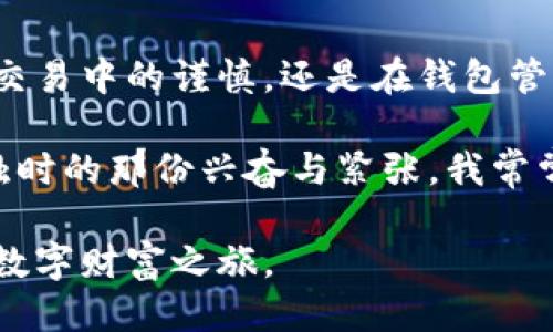 t p钱包里的HT是怎么来的？

在现代数字货币的世界中，钱包的种类和功能层出不穷，TP钱包则以其用户友好的界面和丰富的功能而获得了很多用户的青睐。而在这个钱包中，HT（Huobi Token）又是一种备受瞩目的数字资产。那么，HT是如何进入TP钱包的呢？本文将围绕这个问题进行详细探讨，并结合我的个人经历与见解，帮助你更深入地理解HT的来源和价值。

HT的基本介绍

HT，或Huobi Token，是火币交易所发行的一种ERC20代币，旨在为用户提供多样的交易优惠和平台福利。HT作为火币生态系统的一部分，不仅可以参与交易、支付手续费，还可以用于参与平台的各种活动，例如投票、申购等。未曾尝试过HT的人，或许会对其产生好奇。对于我来说，我第一次接触HT是在一次朋友的推荐下，当时我对于数字货币的世界充满了好奇和未知。

HT的来源

要了解HT如何进入TP钱包，必须首先知道HT的来源。用户可以通过多种方式获取HT：

ul
    listrong交易所购买：/strong用户可以在火币等支持HT的交易平台上，用其他数字货币（如BTC、ETH等）直接购买HT。这是一种最直接、最常见的获得HT的方法。/li
    listrong参与交易挖矿：/strong在某些特定活动中，用户通过在交易所进行交易，可以获得HT作为奖励。这个过程让我想起我的第一次交易，当时我因为过于兴奋而下了错误的单子，弄得措手不及。/li
    listrong平台活动：/strong火币经常会举行各种活动，例如空投、促销等，其中用户可以通过参与这些活动获得HT。这种方式让我感到特别，有时是一种幸运的体验。/li
/ul

如何将HT转入TP钱包

获得HT之后，用户需要将其转入TP钱包。这通常涉及几个简单的步骤：

ol
    listrong下载并安装TP钱包：/strong确保你拥有TP钱包的官方版本，并完成注册与登录。/li
    listrong获取钱包地址：/strong在TP钱包中找到HT的接收地址，这个地址是一个长字符串，用于接收你的HT。/li
    listrong从交易所提币：/strong登录到你购买HT的交易所，找到提币的选项，输入你复制的TP钱包地址，并确认提币。/li
    listrong确认到账：/strong提币成功后，稍等片刻，在TP钱包中检查HT是否到账。这一过程总是让我感到兴奋，因为每一次到账都是一种成就。/li
/ol

TP钱包与HT的优势

TP钱包虽然功能强大，但它与HT的结合才使得用户体验更加优越。

ul
    listrong多币种支持：/strongTP钱包支持多种数字资产，用户可以在一个钱包中轻松管理多种数字货币，大大方便了我们的资产配置。/li
    listrong安全性：/strong采用私钥管理，TP钱包相对安全，用户的资产得到良好的保障。在这个网络上，我也曾经听过很多关于安全的故事，保护自己的私钥总是一件值得重视的事情。/li
    listrong交易便捷：/strong用户可以随时随地进行交易，响应速度快，非常适合现代快节奏的生活。/li
/ul

与HT的互动体验

我记得第一次参与火币平台时，我的心情如同学生时代参加考试前的紧张与期待。通过购买HT，我不仅仅是获得了一种数字资产，更重要的是参与到一个激动人心的生态圈中。HT的社区交流让我感受到了一种久违的归属感，就像小时候在操场上与小伙伴们一起玩耍的快乐。

HT的长期价值思考

在数字货币市场，HT的长期价值备受关注。作为火币的代币，其行情受到多种因素影响。从个人的角度来看，我觉得HT的价值在于它不仅仅是一枚数字货币，更是一种信任和参与。每当我看到HT的最新动态时，总是忍不住去跟进与讨论，让我想起了大学时期的那种热切。

此外，HT的实用性也让我相信它的前景。在火币平台上持有HT的用户可以享受到交易费用的折扣，这相比于其他平台要划算得多。每次成功交易后，看到手续费的减少，我的内心总会感到一丝满足。这种实实在在的经济优势，是HT吸引我的重要原因之一。

总结与个人感悟

如今，HT已经成为我投资组合中不可或缺的一部分，TP钱包也在这条数字货币的旅程中陪伴着我。从初出茅庐到如今的轻松自如，这段旅程让我领悟到了很多。不论是在交易中的谨慎，还是在钱包管理中的安全，最终的目的都是希望能够更好地保护自己的财富。

通过探索HT和TP钱包，我不仅学习到了如何与数字货币互动，还结识了许多志同道合的朋友。每当我看到一位新手朋友对这个世界充满疑惑时，都会回想起自己初次接触时的那份兴奋与紧张。我常常愿意分享我的经验，帮他们少走一些弯路，这种助人的感觉，是数字货币世界中一份无价的财富……

无论你是刚接触数字货币的新人，还是老手，相信在TP钱包中探索HT的过程，都将为你带来不一样的体验。希望大家都能在这个不断变化的市场中把握机会，驾驭自己的数字财富之旅。