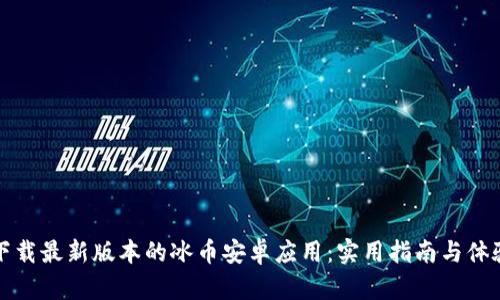 如何下载最新版本的冰币安卓应用：实用指南与体验分享