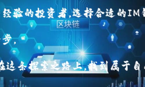 虚拟币IM钱包是用于管理和存储数字货币的一种电子钱包。它通常具有多种功能，包括存储、接收和发送虚拟货币，如比特币、以太坊等。此外，IM钱包还可能集成交易所的功能，让用户能够便捷地进行交易。随着区块链技术和数字货币的迅猛发展，越来越多人开始关注和使用虚拟币钱包。

### IM钱包的基本功能

存储虚拟货币
IM钱包能够安全地存储用户的虚拟货币。这种钱包通常会使用加密技术来保护用户的私钥，确保资金的安全。用户可以在钱包中查看自己所持有的各种虚拟货币的余额，并随时进行转账。

交易功能
许多IM钱包还允许用户直接在钱包内进行交易。这不仅包括发送和接收虚拟货币，也可能包括通过内置的交易平台买卖不同的数字资产。这种一站式服务较大地方便了用户的使用体验。

安全性
安全性是虚拟币钱包的首要考虑因素。IM钱包一般会配备多重认证机制，比如双重验证、密码保护等，此外，一些钱包还提供备份和恢复功能，以防用户丢失账户信息。

### 我与虚拟币的初次接触

个人经历
回想起我第一次接触虚拟货币是在大学期间。当时，许多人在讨论比特币的投资机会，而我却对此并不以为然。直到某一天，我的室友给我展示了他的虚拟币投资成果，那时我才意识到这是一场不可逆转的革命。我开始关注各种数字货币，也尝试下载IM钱包来学习如何管理这些资产。

### 如何选择合适的IM钱包

平台的声誉
在选择IM钱包时，首先需要考虑你所选择平台的声誉。建议查看用户评价以及专业评测，了解其安全性和用户体验。

功能需求
不同的用户对于钱包的需求也不同。如果你是长期持有者，可能需要一个支持多个货币和安全性较高的钱包；而如果你是经常交易的投资者，一个内置交易所的IM钱包可能更加适合你。

操作方便性
IM钱包的用户界面设计是否友好，也是一项重要的考量标准。对于新手来说，简单而直观的操作能降低学习成本，让你更快上手。

### IM钱包的未来前景

发展趋势
随着区块链技术的发展，IM钱包的功能也日益丰富。未来可能会融入更多如智能合约、去中心化金融（DeFi）等新兴技术，让用户的虚拟币管理体验更加便利和安全。

个人观点
在我看来，虚拟币IM钱包不仅仅是一个资金管理工具，更是我们与未来金融世界之间的桥梁。正如小时候我在家中玩积木时，常常幻想那些建筑物的宏伟。同样，虚拟货币也让我看到了一种崭新的经济形态，那是一种去中心化、更加开放和透明的未来。

### 结束语

总结
IM钱包作为虚拟币管理的重要工具，其越来越多的功能和特点使其成为许多投资者的首选。无论你是虚拟货币的初学者，还是有经验的投资者，选择合适的IM钱包，将有助于提升你的数字货币管理与交易体验。

如果你和我一样，曾对虚拟货币充满好奇，并希望在这个领域找到自己的方向，那么IM钱包或许会是你踏入数字货币世界的第一步。

这种方式不仅能帮助你了解虚拟币IM钱包的基本知识，还能让你在未来的数字货币投资中，少一些迷茫，多一份信心。希望你能在这条探索之路上，找到属于自己的光辉时刻。