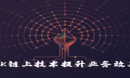 如何利用OK链上技术提升业务效率和透明度