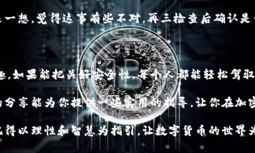 开通加密钱包账户功能的过程虽然在不同钱包之间会有所不同，但通常都有一些通用的步骤。这里将详细介绍如何开通加密钱包账户的功能，包括选择合适的钱包、注册和设置账户等方面，同时提供个性化的经验分享和注意事项。

选择适合的加密钱包

在开始之前，首先要明确你需要什么样的加密钱包。市面上有多种类型的加密钱包，包括热钱包（在线钱包）和冷钱包（离线钱包）。热钱包通常使用更为方便，适合频繁交易，而冷钱包则更安全，适合长期持有。根据你的需求，选择合适的加密钱包是开通账户的第一步。

我在选择加密钱包时，曾经纠结过很久。因为在刚接触加密货币时，我不了解如何判断钱包的安全性和稳定性。后来我通过一些在线评测和用户反馈，最终选择了一个知名度较高的热钱包，使用体验非常不错。这让我意识到，选择一个值得信赖的钱包的重要性。

下载并安装钱包应用

确定好钱包后，接下来就是下载和安装应用程序。大多数钱包都有支持Android和iOS的平台，当然也有一些可以在PC上使用的网页钱包。在下载应用时，务必选择官方网站或正规的应用商店，避免下载到恶意软件。

我记得第一次下载钱包应用时，心里还是有点忐忑，担心会不会下载错误的程序。其实，只要仔细检查下载链接和应用评价，就能大大降低风险。对于新手用户而言，遵循一些简单的安全原则是非常必要的。

注册新的账户

下载并安装完钱包应用后，就可以开始注册新账户。大多数加密钱包要求用户提供一个有效的电子邮件地址或者手机号码，用于账户验证和恢复。接下来你通常会被要求设置一个安全密码，务必选择复杂且不易被猜中的密码。

在这一步，我的经历告诉我，回忆起自己的初次注册经历，我用的密码太简单，结果在几天后就遭到了未授权的登录。为了保护自己的资产，设置一个强密码并将其记录在安全的地方是不可或缺的。

备份和恢复短语

在注册过程中，大部分钱包会提供一组助记词（恢复短语），这是用来在你丢失访问账户的情况下恢复账户的重要信息。务必将这一短语妥善保管，绝不要与任何人分享。备份可以选择手动写下或使用密码管理器，确保其安全性。

关于备份短语，我真的很有感触。记得当时，我把短语记在了一个便签上，结果几周后那张便签意外遗失，几乎让我无法再访问我的账户。那次教训让我懂得了，数字资产的安全不是小事，我们应该只对它保有敬畏之心。

充值和使用加密钱包

注册完成后，你可以通过各种途径为钱包充值，例如通过交易所转账或通过其他用户转账。根据钱包的不同，转账方式也会有所不同，务必仔细阅读操作说明。

拥有加密钱包后，我兴奋地进行了第一次充值，转账的过程相对简单。当我看到钱包上的余额增加了，内心的成就感是难以言喻的。我意识到，掌握这些技能后，我不再是一个旁观者，而是加密世界的一部分。

注意安全和风险

开通加密钱包后，确保账户的安全是至关重要的。定期检查交易记录，启用双重认证（2FA），并时刻警惕网络钓鱼和恶意软件的攻击。过往的经验告诉我，安全始终是使用加密钱包最值得关注的事项。

有一天，我收到了一封声称是钱包官方的邮件，要求我更新账户信息。那时我差点就要点击链接了，但冷静下来一想，觉得这事有些不对。再三检查后确认是网络钓鱼，这次经历让我明白了，保持警惕是保护自己资产的必要手段。

总结

开通加密钱包账户并不复杂，从选择合适的钱包到注册和设置，其实每一步都蕴含着实现数字资产管理的乐趣。如果能把关好安全性，每个人都能轻松驾驭这片广阔的加密领域。

对于新手而言，或许会有些困难，但只要运用好经验和周围人的建议，就能够逐步掌握这些技能。我也希望我的分享能为你提供一些实用的指导，让你在加密世界中更加游刃有余。

在这条探索的路上，我常常提醒自己：保持好奇心和学习的态度，这是我们在加密领域取得成功的关键所在。记得以理性和智慧为指引，让数字货币的世界为你的生活增添色彩。