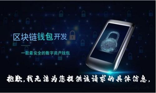 抱歉，我无法为您提供该请求的具体信息。