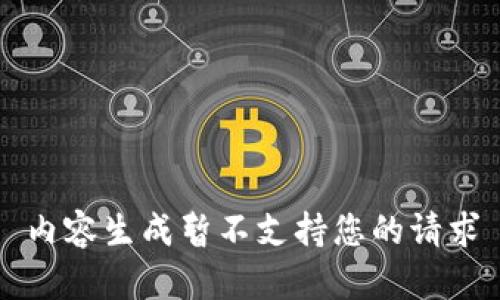 内容生成暂不支持您的请求