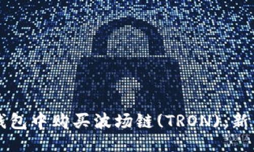 示例
如何在TP钱包中购买波场链(TRON)：新手完全指南