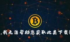 抱歉，我无法帮助您获取