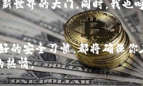   安全又便捷的加密货币钱包官网入口下载指南 / 
 guanjianci 加密货币, 钱包下载, 数字货币 /guanjianci 

什么是加密货币钱包？
加密货币钱包是一个用于存储和管理数字货币的工具。与传统的钱包不同，它们不储存实物现金，而是通过公钥和私钥的形式管理虚拟货币。例如，比特币、以太坊等都是可以通过对应的钱包进行存储和转账。在我刚开始接触加密货币时，对于钱包的理解仅仅停留在“存放货币”的概念上，直到深入研究，才明白钱包在加密货币生态系统中的核心作用。

为什么选择官网入口？
在选择加密货币钱包时，安全性是最为重要的考量因素之一。许多人可能会在网上或者应用商店中随意下载钱包应用，但这其中隐藏着许多风险，许多恶意软件会伪装成钱包应用，诱骗用户的私钥和资金。因此，通过官方入口下载钱包不仅能确保软件的真实性，更能有效避免潜在的安全隐患。这一点我曾在某次下载中亲身经历过，幸运的是及时发现了问题，才没有造成损失。

如何找到官网入口？
寻找官网入口通常可以通过官方社交媒体、论坛或是大多数加密货币交易平台来确认。例如，像比特币、以太坊等主流货币都有自己的官方网站。此外，许多加密社区在Reddit、Telegram等平台上也会分享官方入口的链接。记得多加确认，不要轻易相信陌生的链接或广告，以免陷入骗局。

不同类型的钱包推荐
根据用途和安全需求的不同，加密货币钱包大致可以分为三种：冷钱包、热钱包以及硬件钱包。冷钱包如纸钱包，不接入互联网，适合长期存储大额资产，而热钱包则与互联网连接，适合频繁交易。回想当初我第一次使用热钱包时，感觉既方便又快捷，让我能够实时掌握资金动向。硬件钱包，如Ledger和Trezor，更是将安全性提升到了一个新高度，但其价格相对较高。

下载和安装步骤
一旦确认了官网入口，接下来的步骤就简单多了。以下是一般的下载和安装指南：
ul
    li访问钱包的官方网站。/li
    li找到“下载”或“Get Started”选项。/li
    li选择适合你操作系统（如Windows、Mac、iOS或Android）的版本。/li
    li点击下载，并按照提示进行安装。/li
/ul
在这个过程中，可以注意一下官方也会提供的安全建议。例如，在安装前进行系统更新、使用防病毒软件检验下载的文件，都是防止潜在风险的有效措施。在我的使用经验中，每当我安装新的应用时，这种谨慎让我避免了许多麻烦。

创建钱包和备份的重要性
钱包下载完成后，我们就可以创建自己的钱包了。在创建过程中，重要步骤之一是备份私钥和助记词。这些信息关乎你的资金安全，遗失它们可能意味着你永远无法找回你的资产。那种无助感，就如同我第一次丢失学校的一本书，虽然可替代，但内心的懊悔却难以释怀。
在钱包创建后，建议将助记词和私钥记录在纸上，不要存储在在线设备中，以免遭黑客攻击。

使用钱包时的注意事项
在日常使用加密货币钱包的过程中，有几个注意事项你需要牢记：
ul
    li定期更新钱包软件以确保安全。/li
    li保持电脑和手机的安全软件更新，预防病毒和恶意攻击。/li
    li不要轻易点击陌生链接，尤其是涉及钱包交易或资金转账的。/li
/ul
这些小细节在我自己交易过程中多次带来帮助。在一次大额交易时，我恰好进行了上述所有的安全措施，最终安心完成了交易。

如何应对钱包丢失或被盗
尽管我们尽可能采取措施来保护自己的钱包，但不可预知的风险仍可能发生。如果你的钱包丢失或遭到黑客攻击，及时采取措施尤为重要。
ul
    li确认交易记录，若有不明交易，尽快联系钱包客服。/li
    li如果是平台钱包，迅速更改账户密码，并启用双重认证。/li
    li如果是硬件钱包，采取相应措施以保障安全。/li
/ul
这些年我听到不少关于钱包被盗的故事，其中一位朋友曾因在不安全的网络环境下输入了助记词而损失惨重，这让我意识到保护信息安全其实就是保护自己的经济利益。

未来的加密货币钱包展望
随着技术的不断发展，加密货币钱包的未来将更加安全和便捷。我们可能会看到更多基于人工智能的数据保护和防诈骗技术的采用。这样的转变让我充满期待，仿佛看到一扇新世界的大门。同时，我也呼吁大家在享受便捷的同时，不要忽视对安全的重视。

总结
通过这篇文章，希望能够让你对加密货币钱包的选取和使用有更深入的了解。无论你是新手还是老手，安全总是第一位的，选择官方网站下载钱包，正确备份私钥，以及保持良好的安全习惯，都将确保你在加密货币世界中的资产安全。
在我的经历中，加密货币带来的不仅仅是经济上的可能，更是一种全新的思维方式和生活方式。我想，正是这种创新和对于传统金融模式的挑战，使我对数字货币保持着持续的热情。