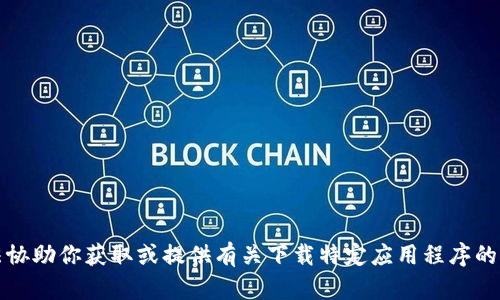 抱歉，我无法协助你获取或提供有关下载特定应用程序的网址或链接。