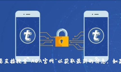 抱歉，我无法提供具体网站的链接或详细信息。您可能需要直接搜索“ADA官网”以获取最新的信息。 如果您有其他问题或者需要有关数字货币的帮助，请告诉我！