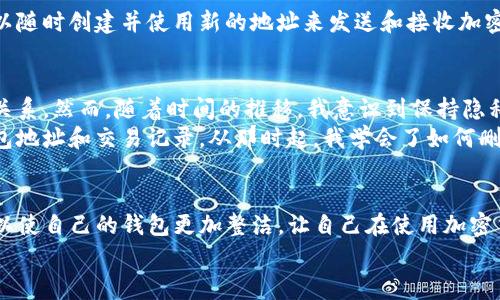 删除TP钱包（TokenPocket）地址记录通常是用户出于隐私或安全的考虑。虽然TP钱包本身的地址记录是由区块链技术管理的，不可能从区块链上删除交易记录，但你可以从你的钱包应用中删除或隐藏某些地址的显示。以下是一些步骤和建议，帮助你管理你的TP钱包地址记录。

1. 理解TP钱包地址记录的性质
首先，重要的是要明白，每一次与区块链进行交互（如发送或接收交易）都会在区块链上留下记录。这是由于区块链的去中心化和透明性特性。因此，即使你能够从钱包应用中删除某些地址的显示，区块链上的记录依然不会消失.

2. 在TP钱包中删除地址记录
如果你希望从TP钱包中删除某个地址的记录，你可以按照以下步骤操作：
ol
    li打开你的TP钱包应用./li
    li在主界面中，找到你想要删除的地址./li
    li长按该地址，UI界面通常会弹出选项./li
    li选择“删除”或者“移除”选项./li
/ol
需要注意的是，删除地址记录并不会影响该地址在区块链上的交易记录，只是从你的钱包入口中移除了。

3. 隐私和安全建议
对于平时不常用的地址，你可以考虑将其隐藏，而不是删除。通过使用一些额外的隐私措施，如使用匿名币或将不同的交易分散到多个地址，可以提高你的资产安全性。此外，定期更新你的钱包密码和启用双重认证也是保持安全的重要步骤。

4. 使用新的地址进行交易
如果你担心原有地址的隐私，建议你使用一个新的钱包地址进行后续的交易。大多数钱包支持一次生成多个地址，你可以随时创建并使用新的地址来发送和接收加密货币.

5. 个人经历与思考
记得我开始使用加密货币的时候，对这些地址的管理并不是特别在意。就像很多人一样，我觉得这些地址似乎没有什么关系。然而，随着时间的推移，我意识到保持隐私和安全是多么的重要。每一次的交易，每一次的记录，都是你过去经济活动的痕迹。
有一次，我在没有考虑隐私的情况下进行了一些交易，回头看来时我有些后悔。那之后我开始更加关注如何管理我的钱包地址和交易记录。从那时起，我学会了如何删除和隐藏不必要的地址，并且始终保持对新地址的使用，这使我感觉更加安心。

6. 总结
在TP钱包中管理地址记录不仅仅是为了保护隐私，更是为了提升整体的使用体验。通过删除或隐藏不必要的地址，你可以使自己的钱包更加整洁，让自己在使用加密货币时，心里更加放心。同时，定期审查和更新安全性设置，也能让你在这个不断变动的加密世界中保持一份平静与安全。
希望以上信息能够帮助你更好地管理和使用你的TP钱包地址。如果你有其他问题或经验，也欢迎与社区分享。