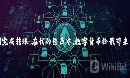  Moving to appropriate content generation 

要使用TP钱包进行转账扫码签名，首先需要了解TP钱包的基本功能和你的操作步骤。接下来我将为你详细介绍这个过程，同时提供一些实用的提示和个人经验。

什么是TP钱包？
TP钱包是一款多功能的数字货币钱包，支持多种加密资产的存储和交易。近年来，随着区块链技术的发展，越来越多的人选择使用数字钱包进行资产管理。TP钱包因其界面友好和安全性高而受到众多用户的喜爱。

转账的目的与意义
在进行转账之前，我们首先要明确转账的目的。可能是为了支付商品，也可能是为了向朋友或者家人转账。记得小时候我也曾用过一些数字钱包，第一次使用时总会担心操作不当导致资产损失，因此在这里我希望提供一些实用的小窍门，帮助你更顺畅地完成操作。

如何进行转账扫码签名？
下面是利用TP钱包进行转账扫码签名的详细步骤：

步骤一：打开TP钱包
首先，你需要在你的手机上打开TP钱包。如果你还没有安装，建议前往应用商店下载并注册账户。在这个过程中，你可能需要设置密码以保护你的资产安全。

步骤二：选择“转账”功能
在主界面上，你会看到“转账”或“发送”这类的按钮。点击进入后，你会被要求输入接受方的钱包地址。这里需要特别注意，确保输入的信息准确无误，因为在区块链上转账不可逆转。

步骤三：使用扫码功能
为了简便，你也可以选择扫码功能。点击“扫码”后，TP钱包会调用你的相机，准备扫描接收方的二维码。确保光线良好，同时二维码清晰可见，这样可以避免扫码错误。

步骤四：填写转账金额
扫码成功后，系统会显示出接收方的信息，接下来就是输入你想要转账的金额。我建议在这一步骤中仔细检查一下金额，特别是对于大额转账，一定要多加小心。

步骤五：确认转账并签名
输入完金额后，点击“确认转账”。系统会要求你输入钱包密码以验证身份，接着会进行签名操作。这是确保交易安全的重要步骤，签名实际上是一种对交易的确认，让区块链网络相信这是你发起的交易。

步骤六：查看交易状态
转账完成后，你可以在钱包界面查看交易记录，以确保交易成功。这时候你会看到交易的状态，比如“待确认”或“已完成”。这个小小的成就感，往往能让我想起自己第一次完成转账时的兴奋。

个人经验分享
随着我对数字钱包的了解加深，发现其中的安全性和便利性真的令人惊叹。在使用TP钱包的过程中，我也曾遇到过一些小麻烦，比如忘记密码或者因为网络问题导致转账失败。不过，这些经历让我更加谨慎应对每一次交易。

常见问题解答
在使用TP钱包或其他数字货币钱包时，常常会碰到一些问题。以下是一些常见问题和解决方案：
ul
listrong转账时如何确保安全？/strong - 确保你在公用网络下使用VPN，避免在不安全的环境中进行资产操作。/li
listrong我该如何找回忘记的密码？/strong - 大多数钱包会提供找回密码的功能，通过邮箱或手机验证来完成。/li
listrong转账后未到账怎么办？/strong - 检查区块链是否已经确认交易，如果长时间未到账，可以联系TP钱包的客服。/li
/ul

总结
总的来说，使用TP钱包进行转账扫码签名是一个非常简单而安全的过程。只要你按照步骤操作，并注意每一步的细节，就能顺利完成转账。在我的经历中，数字货币给我带来了很多便利，也让我更加关注财富的管理与投资。如果你也在探索数字资产的世界，希望这些信息能帮助你更好地使用TP钱包！

记住，理财有道，安全第一。在领域快速发展的时代，不断学习和适应新的工具与技术，会让你的财富之路更加顺畅。